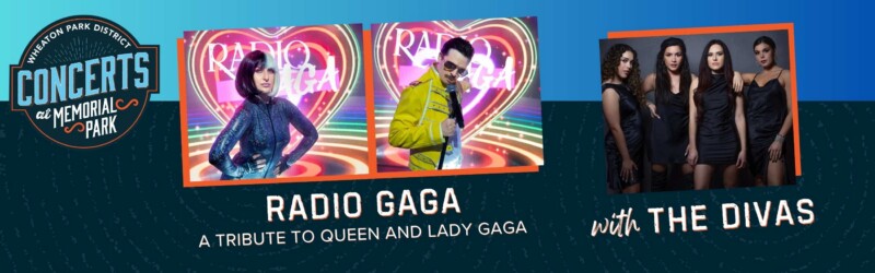 Click here for https://wheatonparkdistrict.com/events/7-17-radio-gaga-a-tribute-to-queen-and-lady-gaga-with-the-divas