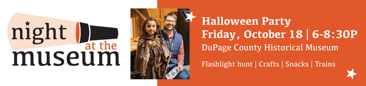 Night at the Museum event ad states: Halloween Party, Friday October 18, 6-8:30P, DuPage County Historical Museum, Flashlight Hunt, Crafts, Snacks, Trains