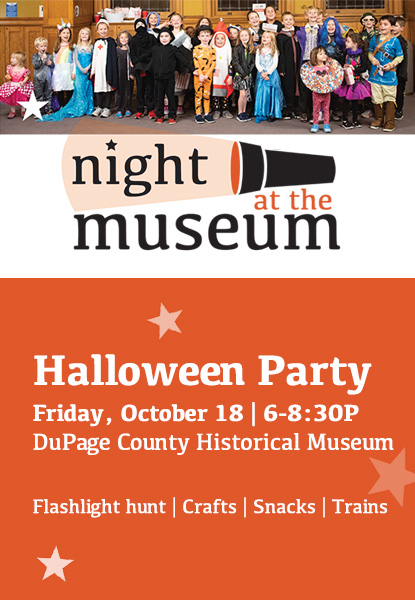 Night at the Museum event ad states: Halloween Party, Friday October 18, 6-8:30P, DuPage County Historical Museum, Flashlight Hunt, Crafts, Snacks, Trains