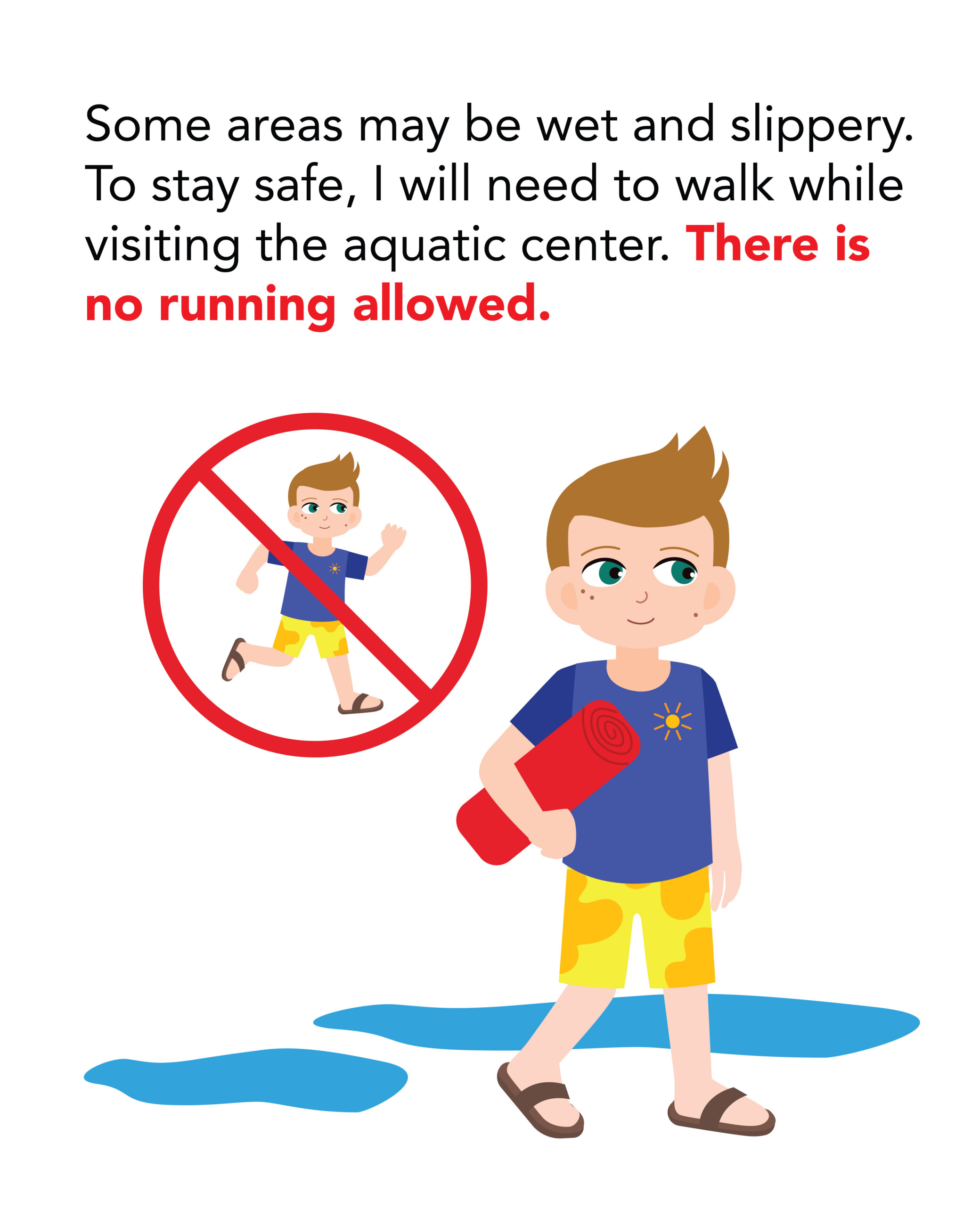 SS Northside Pool_6 Some areas may be wet and slippery. To stay safe, I will need to walk while visiting the aquatic center. There is no running allowed.