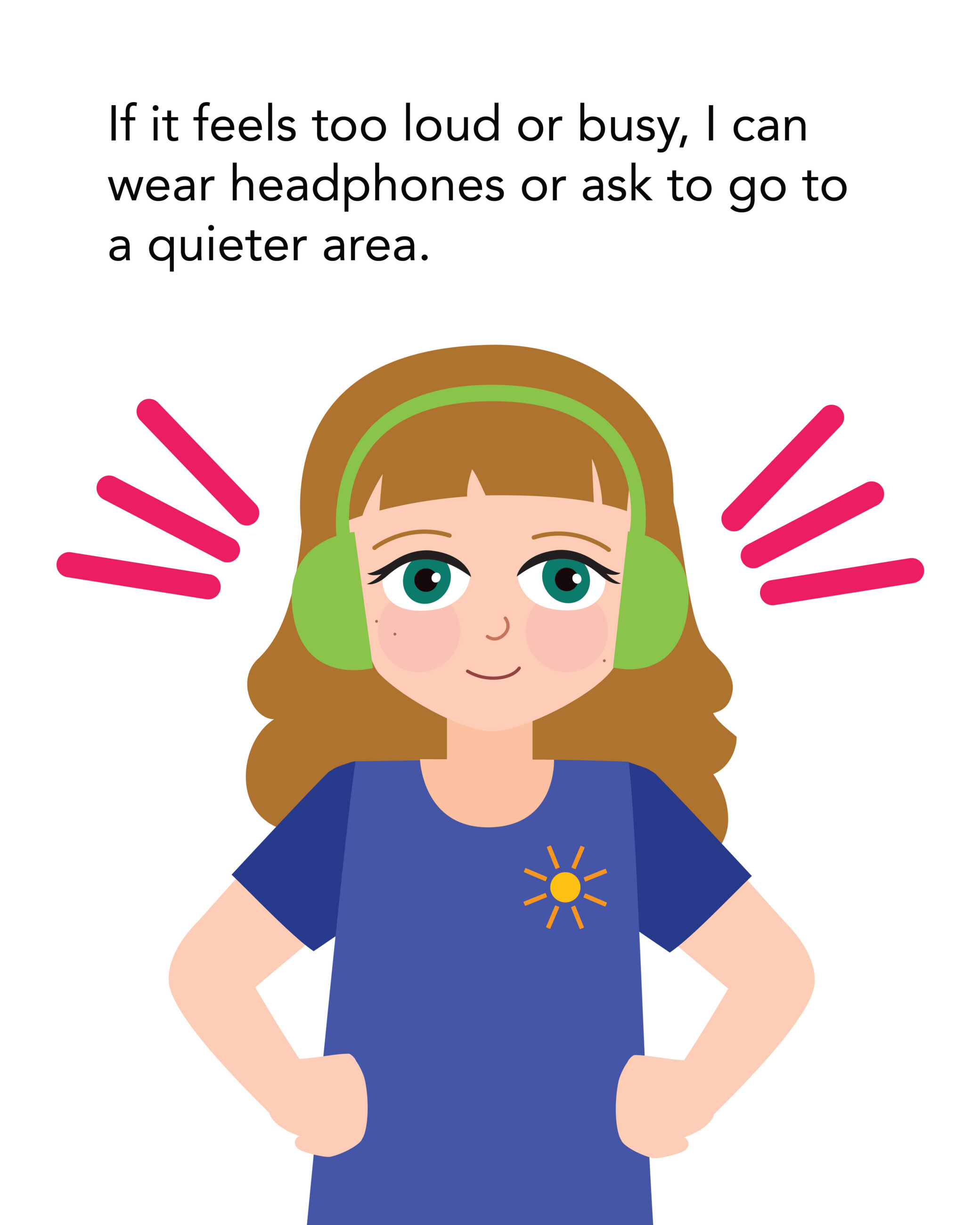 If it feels too loud or busy, I can wear headphones or ask to go to a quieter area.